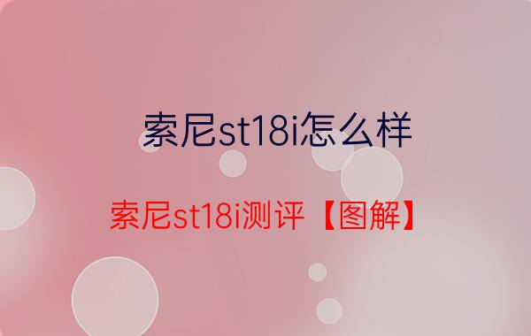 索尼st18i怎么样 索尼st18i测评【图解】